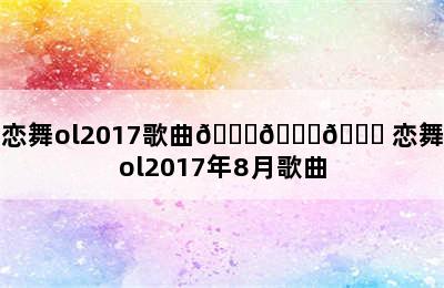 恋舞ol2017歌曲😘😘😘 恋舞ol2017年8月歌曲
